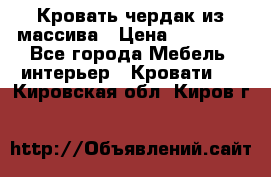 Кровать чердак из массива › Цена ­ 11 100 - Все города Мебель, интерьер » Кровати   . Кировская обл.,Киров г.